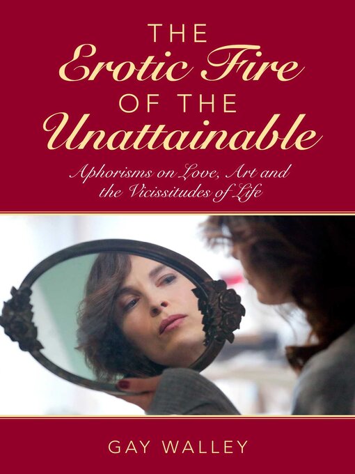 Title details for The Erotic Fire of the Unattainable: Aphorisms on Love, Art, and the Vicissitudes of Life by Gay Walley - Available